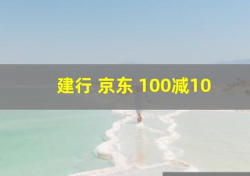 建行 京东 100减10